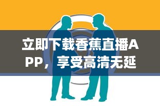 立即下载香蕉直播APP，享受高清无延迟的全新直播体验 v2.9.5下载