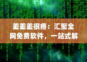 差差差很疼：汇聚全网免费软件，一站式解决各类软件需求，大全网站打造软件下载天堂 v2.0.0下载