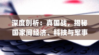 深度剖析：真国战，揭秘国家间经济、科技与军事实力的角力之战