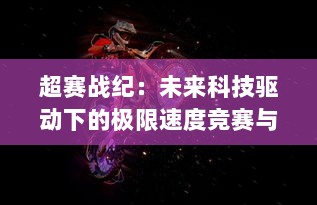 超赛战纪：未来科技驱动下的极限速度竞赛与人机智能对决的震撼传奇