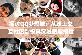 探讨QQ梦想城：从线上交互社区到极具沉浸感虚拟世界的身临其境之旅