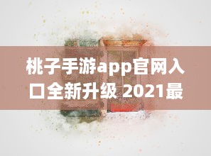 桃子手游app官网入口全新升级 2021最新动态一手掌握，畅享无限游戏乐趣