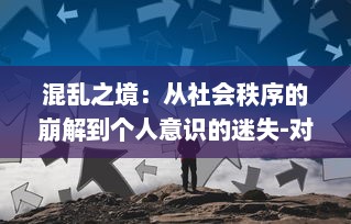 混乱之境：从社会秩序的崩解到个人意识的迷失-对现代生活中的挑战与困惑的深度解析