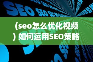 (seo怎么优化视频) 如何运用SEO策略优化短视频网页，实现高效流量引流的全面攻略