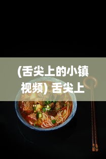 (舌尖上的小镇视频) 舌尖上的小镇：一场通过味觉探索乡土美食文化的独特旅行