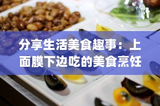 分享生活美食趣事：上面膜下边吃的美食烹饪和品尝体验视频 v3.6.8下载