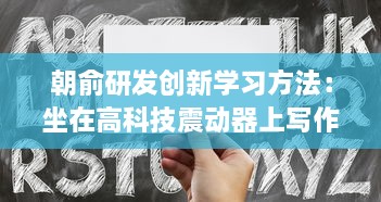 朝俞研发创新学习方法：坐在高科技震动器上写作业，头条文章揭秘其Efficient学习新理念 v4.2.4下载