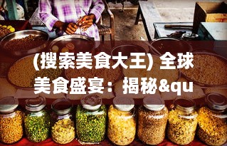 (搜索美食大王) 全球美食盛宴：揭秘"美食大卖王"如何引领食尚流行趋势