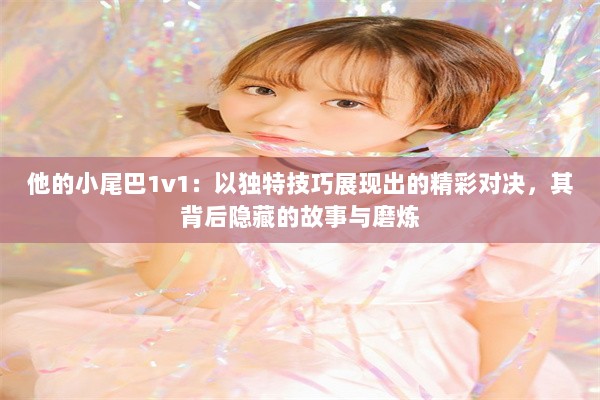 他的小尾巴1v1：以独特技巧展现出的精彩对决，其背后隐藏的故事与磨炼