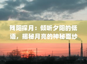 残阳探月：倾听夕阳的低语，揭秘月亮的神秘面纱，一场时空的浪漫追逐