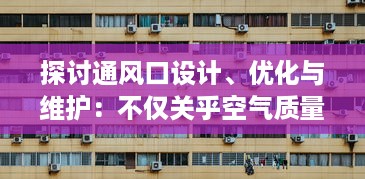 探讨通风口设计、优化与维护：不仅关乎空气质量也影响建筑美观