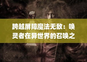 跨越屏障魔法无敌：唤灵者在异世界的召唤之旅如何改变命运的传奇故事