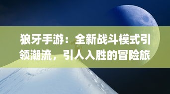 狼牙手游：全新战斗模式引领潮流，引人入胜的冒险旅程等你挑战