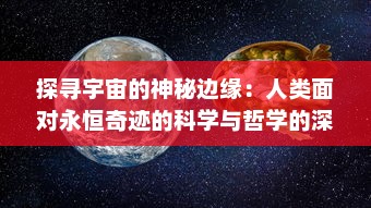 探寻宇宙的神秘边缘：人类面对永恒奇迹的科学与哲学的深度解析