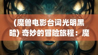 (魔兽电影台词光明黑暗) 奇妙的冒险旅程：魔兽帮帮忙 教你如何在暗黑世界中展现光明