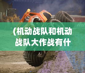 (机动战队和机动战队大作战有什么区别) 机动战队大作战：科技与勇气交织的未来战场决胜千里之外