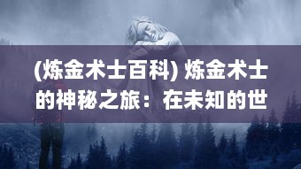 (炼金术士百科) 炼金术士的神秘之旅：在未知的世界中的冒险与危机