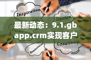 最新动态：9.1.gbapp.crm实现客户关系管理突破，如何提升企业效率与客户满意度? v1.9.9下载