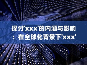 探讨'xxx'的内涵与影响：在全球化背景下'xxx'的发展态势与未来可能性