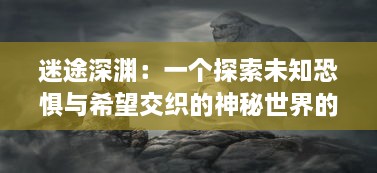 迷途深渊：一个探索未知恐惧与希望交织的神秘世界的心灵冒险旅程