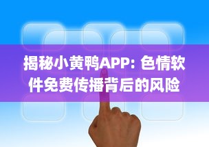 揭秘小黄鸭APP: 色情软件免费传播背后的风险与防范措施