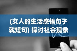 (女人的生活感悟句子就短句) 探讨社会现象：女人生活状况被在线观看的态度反映和影响分析