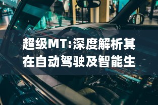 超级MT:深度解析其在自动驾驶及智能生活领域的重要性与未来应用方向