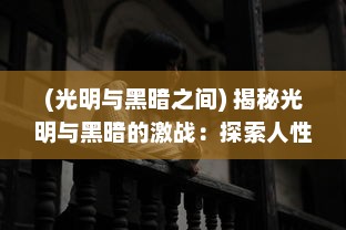 (光明与黑暗之间) 揭秘光明与黑暗的激战：探索人性的复杂性与灵魂无尽的深度