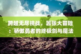 跨越无尽挑战，嚣张大冒险：骄傲勇者的终极剑与魔法决战传说