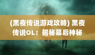 (黑夜传说游戏攻略) 黑夜传说OL：揭秘幕后神秘力量，体验属于你的独特冒险旅程