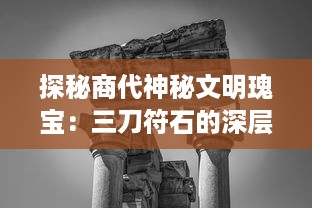 探秘商代神秘文明瑰宝：三刀符石的深层历史解析与文化内涵解读