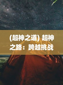 (超神之道) 超神之路：跨越挑战，突破自我，探索人类潜能极限的冒险故事