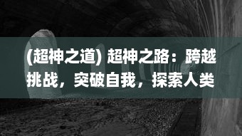 (超神之道) 超神之路：跨越挑战，突破自我，探索人类潜能极限的冒险故事