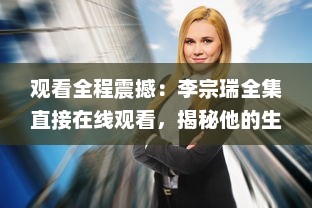 观看全程震撼：李宗瑞全集直接在线观看，揭秘他的生活起落与罪恶行径 v3.2.8下载