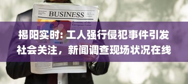 揭阳实时: 工人强行侵犯事件引发社会关注，新闻调查现场状况在线播放 v6.8.0下载