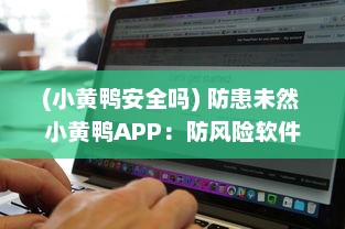 (小黄鸭安全吗) 防患未然 小黄鸭APP：防风险软件，如何高效保护个人数据安全