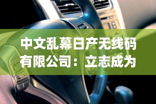 中文乱幕日产无线码有限公司：立志成为全球顶级的数字视听产品制造商