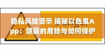 隐私风险警示 揭秘以色鬼App：隐藏的危险与如何保护自己免受侵犯 v8.9.9下载