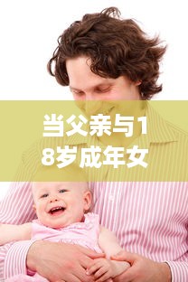 当父亲与18岁成年女儿发生争执时：如何妥善处理并寻求和解的实用指导 v7.1.6下载