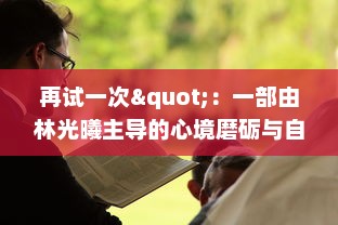 再试一次"：一部由林光曦主导的心境磨砺与自我救赎的故事，诠释了坚持与再次尝试的力量 v2.2.0下载