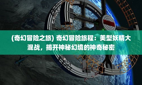 (奇幻冒险之旅) 奇幻冒险旅程：美型妖精大混战，揭开神秘幻境的神奇秘密