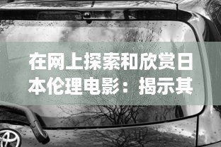 在网上探索和欣赏日本伦理电影：揭示其文化内涵与社会价值