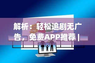 解析：轻松追剧无广告，免费APP推荐 | 别再等广告，立即开启追剧之旅