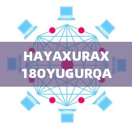 HAYAXURAX18OYUGURQA：一款革新的加密技术正在重塑我们的数字世界 v0.0.0下载