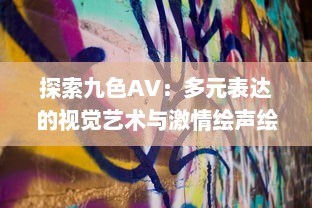 探索九色AV：多元表达的视觉艺术与激情绘声绘色的影像世界 v5.9.0下载