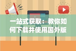 一站式获取：教你如何下载并使用国外版本的B站刺激战场直播应用程序