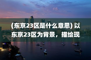 (东京23区是什么意思) 以东京23区为背景，描绘现代都市生活与文化碰撞的深度探讨