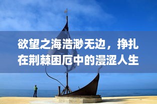 欲望之海浩渺无边，挣扎在荆棘困厄中的漫涩人生探寻 v7.9.1下载