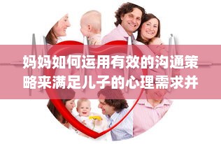 妈妈如何运用有效的沟通策略来满足儿子的心理需求并帮助他解决心理问题