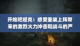 开炮吧坦克：感受重装上阵带来的激烈火力冲击和战斗的严肃紧张